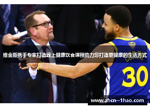 维金斯携手专家打造线上健康饮食课程助力您打造更健康的生活方式