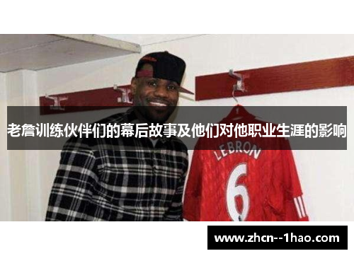 老詹训练伙伴们的幕后故事及他们对他职业生涯的影响