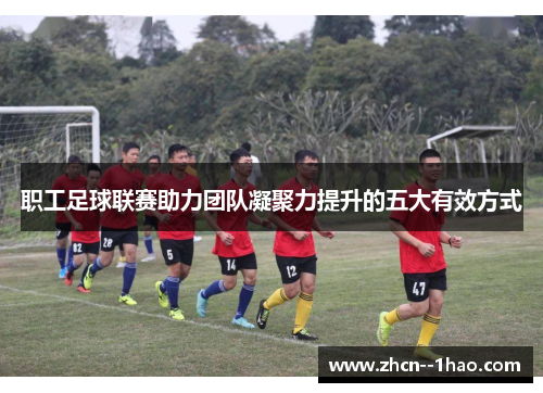 职工足球联赛助力团队凝聚力提升的五大有效方式
