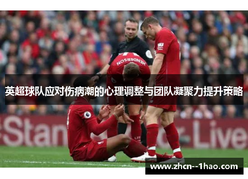 英超球队应对伤病潮的心理调整与团队凝聚力提升策略 英超球队应对伤病潮的心理调整与团队凝聚力提升策略
