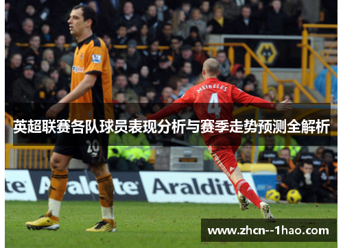 英超联赛各队球员表现分析与赛季走势预测全解析 英超联赛各队球员表现分析与赛季走势预测全解析