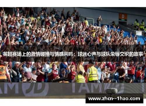 英超赛场上的激情碰撞与情感共鸣:球迷心声与球队荣辱交织的故事 英超赛场上的激情碰撞与情感共鸣:球迷心声与球队荣辱交织的故事