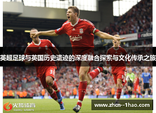 英超足球与英国历史遗迹的深度融合探索与文化传承之旅 英超足球与英国历史遗迹的深度融合探索与文化传承之旅