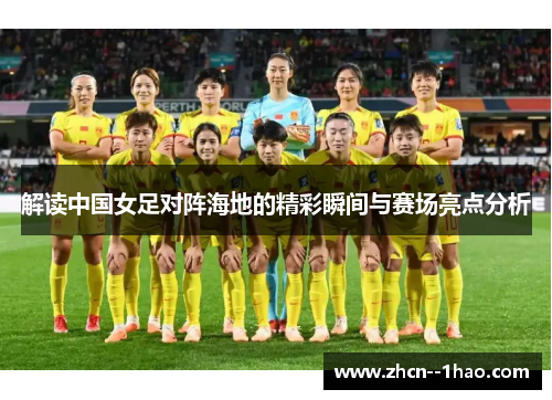 解读中国女足对阵海地的精彩瞬间与赛场亮点分析