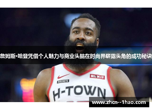 詹姆斯·哈登凭借个人魅力与商业头脑在时尚界崭露头角的成功秘诀 詹姆斯·哈登凭借个人魅力与商业头脑在时尚界崭露头角的成功秘诀