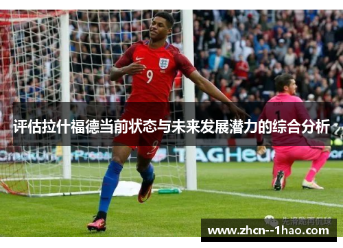 评估拉什福德当前状态与未来发展潜力的综合分析