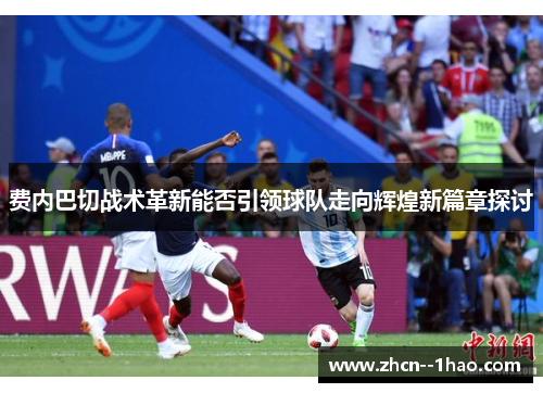 费内巴切战术革新能否引领球队走向辉煌新篇章探讨 费内巴切战术革新能否引领球队走向辉煌新篇章探讨