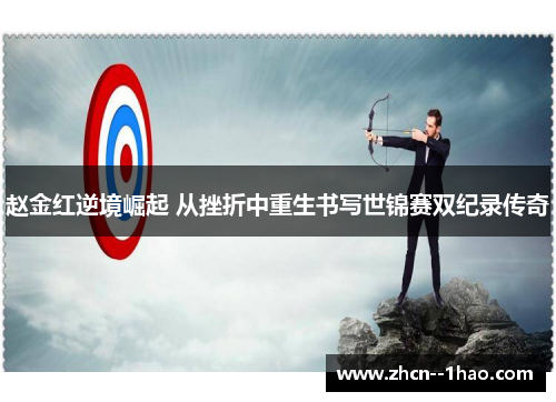 赵金红逆境崛起 从挫折中重生书写世锦赛双纪录传奇 赵金红逆境崛起 从挫折中重生书写世锦赛双纪录传奇