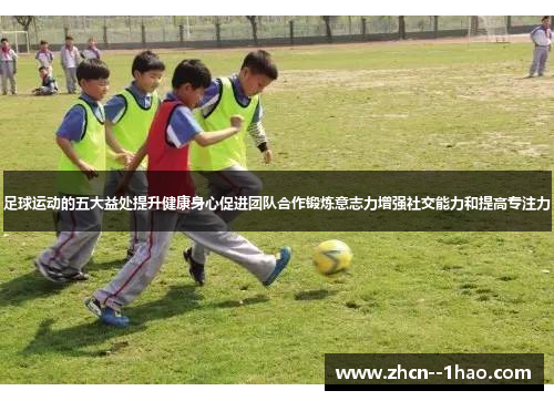 足球运动的五大益处提升健康身心促进团队合作锻炼意志力增强社交能力和提高专注力 足球运动的五大益处提升健康身心促进团队合作锻炼意志力增强社交能力和提高专注力