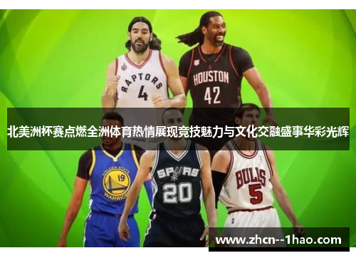 北美洲杯赛点燃全洲体育热情展现竞技魅力与文化交融盛事华彩光辉