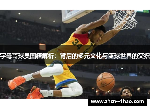 字母哥球员国籍解析:背后的多元文化与篮球世界的交织 字母哥球员国籍解析:背后的多元文化与篮球世界的交织