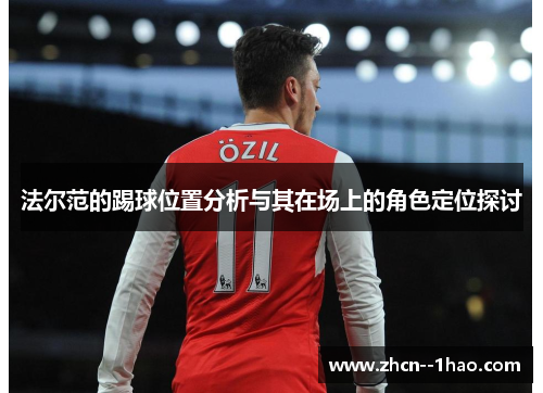法尔范的踢球位置分析与其在场上的角色定位探讨