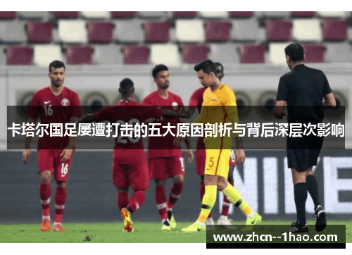 卡塔尔国足屡遭打击的五大原因剖析与背后深层次影响
