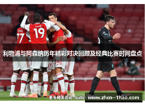 利物浦与阿森纳历年精彩对决回顾及经典比赛时间盘点