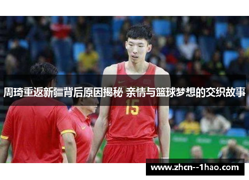 周琦重返新疆背后原因揭秘 亲情与篮球梦想的交织故事 周琦重返新疆背后原因揭秘 亲情与篮球梦想的交织故事