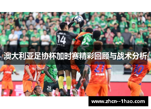 澳大利亚足协杯加时赛精彩回顾与战术分析