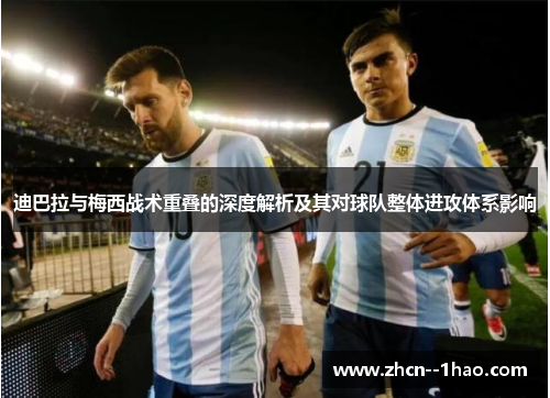 迪巴拉与梅西战术重叠的深度解析及其对球队整体进攻体系影响
