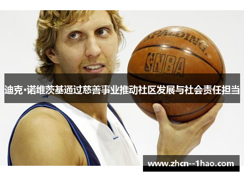 迪克·诺维茨基通过慈善事业推动社区发展与社会责任担当