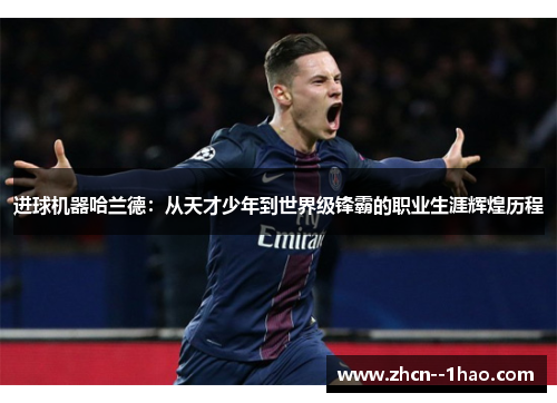 进球机器哈兰德：从天才少年到世界级锋霸的职业生涯辉煌历程