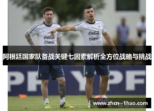 阿根廷国家队备战关键七因素解析全方位战略与挑战