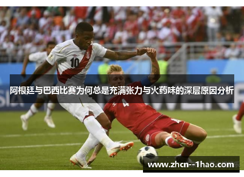 阿根廷与巴西比赛为何总是充满张力与火药味的深层原因分析