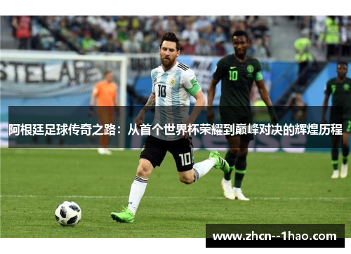 阿根廷足球传奇之路：从首个世界杯荣耀到巅峰对决的辉煌历程