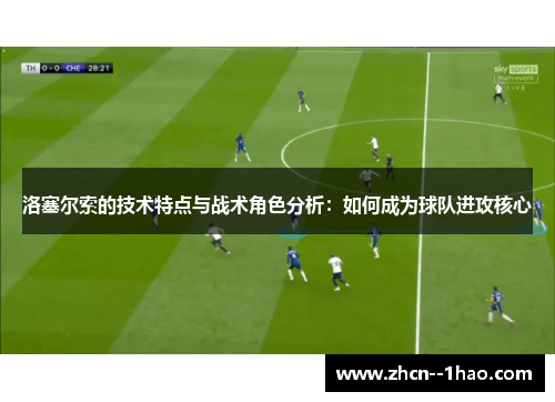 洛塞尔索的技术特点与战术角色分析：如何成为球队进攻核心