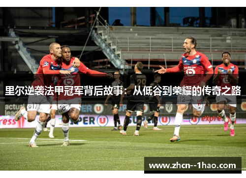 里尔逆袭法甲冠军背后故事：从低谷到荣耀的传奇之路