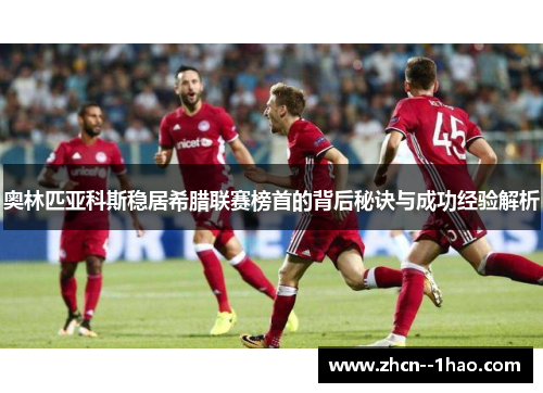 奥林匹亚科斯稳居希腊联赛榜首的背后秘诀与成功经验解析