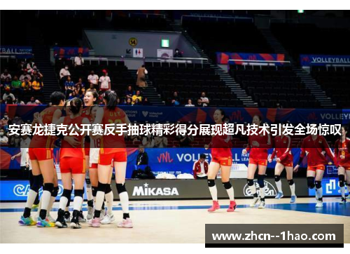 安赛龙捷克公开赛反手抽球精彩得分展现超凡技术引发全场惊叹