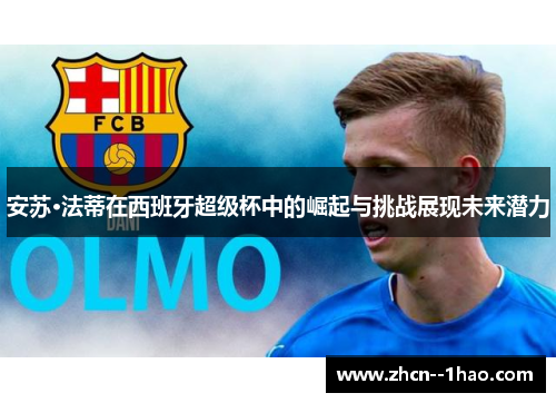 安苏·法蒂在西班牙超级杯中的崛起与挑战展现未来潜力
