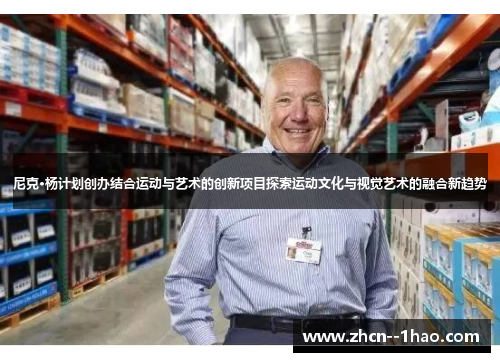 尼克·杨计划创办结合运动与艺术的创新项目探索运动文化与视觉艺术的融合新趋势