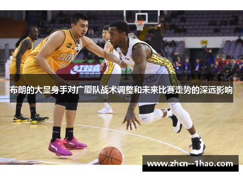 布朗的大显身手对广厦队战术调整和未来比赛走势的深远影响