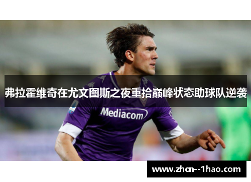 弗拉霍维奇在尤文图斯之夜重拾巅峰状态助球队逆袭