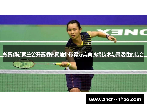 戴资颖新西兰公开赛精彩网前扑球得分完美演绎技术与灵活性的结合