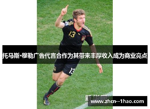 托马斯·穆勒广告代言合作为其带来丰厚收入成为商业亮点