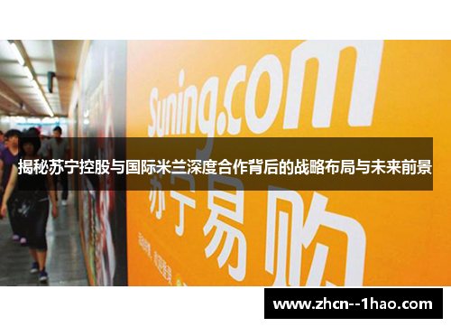 揭秘苏宁控股与国际米兰深度合作背后的战略布局与未来前景