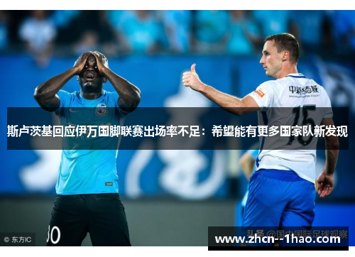 斯卢茨基回应伊万国脚联赛出场率不足：希望能有更多国家队新发现