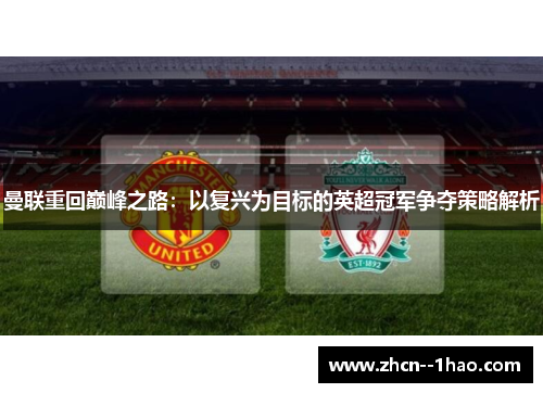 曼联重回巅峰之路:以复兴为目标的英超冠军争夺策略解析 曼联重回巅峰之路:以复兴为目标的英超冠军争夺策略解析