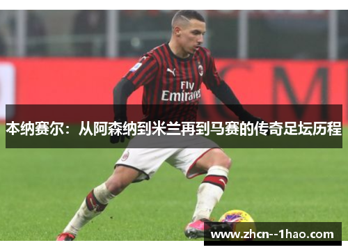 本纳赛尔：从阿森纳到米兰再到马赛的传奇足坛历程