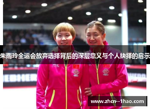 朱雨玲全运会放弃选择背后的深层意义与个人抉择的启示 朱雨玲全运会放弃选择背后的深层意义与个人抉择的启示