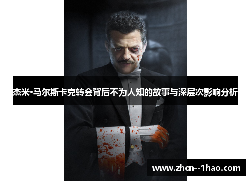 杰米·马尔斯卡克转会背后不为人知的故事与深层次影响分析 杰米·马尔斯卡克转会背后不为人知的故事与深层次影响分析