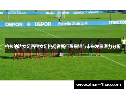 格拉纳达女足西甲女足挑战者新征程展望与未来发展潜力分析