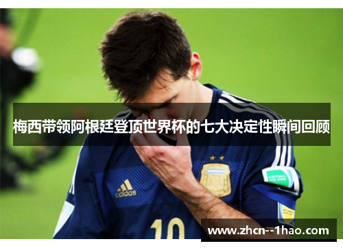 梅西带领阿根廷登顶世界杯的七大决定性瞬间回顾 梅西带领阿根廷登顶世界杯的七大决定性瞬间回顾