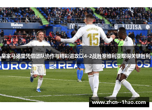 皇家马德里凭借团队协作与精彩进攻以4-2战胜塞维利亚取得关键胜利 皇家马德里凭借团队协作与精彩进攻以4-2战胜塞维利亚取得关键胜利