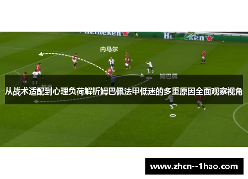 从战术适配到心理负荷解析姆巴佩法甲低迷的多重原因全面观察视角