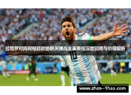 劳塔罗对阵阿根廷欧协联关键战全面表现深度回顾与价值解析