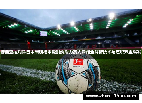 穆西亚拉对阵日本展现德甲级别统治力高光瞬间全解析技术与意识双重爆发