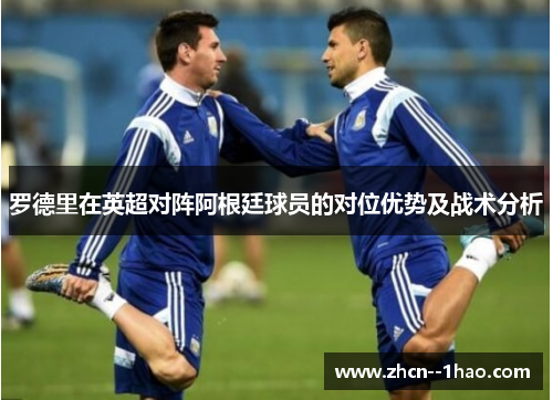 罗德里在英超对阵阿根廷球员的对位优势及战术分析 罗德里在英超对阵阿根廷球员的对位优势及战术分析
