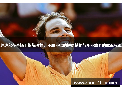 纳达尔在赛场上燃烧激情：不屈不挠的拼搏精神与永不放弃的冠军气魄